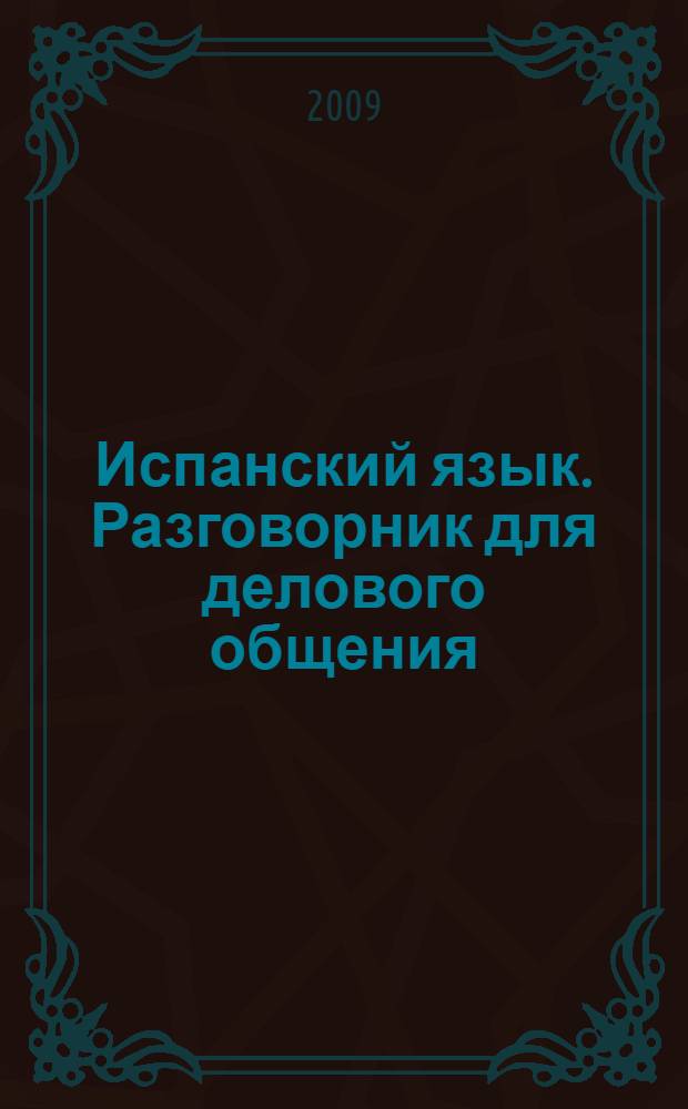 Испанский язык. Разговорник для делового общения = Sprachführer Business Spanisch : практикуемся в деловом испанском : учебно-справочное пособие