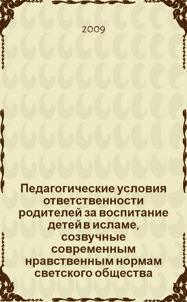 Педагогические условия ответственности родителей за воспитание детей в исламе, созвучные современным нравственным нормам светского общества : автореферат диссертации на соискание ученой степени к.п.н. : специальность 13.00.01