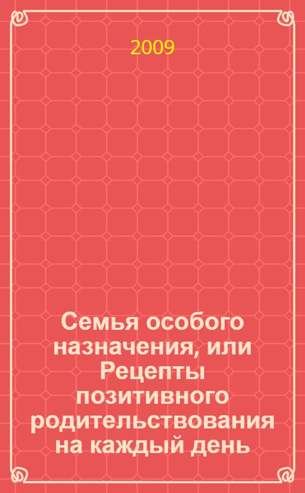Семья особого назначения, или Рецепты позитивного родительствования на каждый день