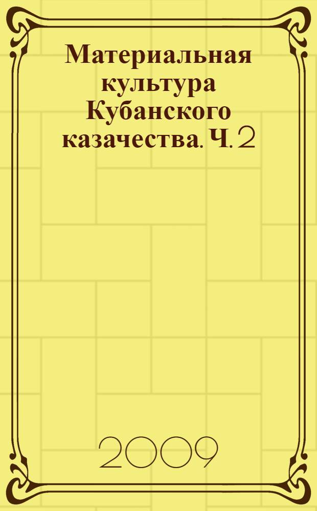 Материальная культура Кубанского казачества. Ч. 2 : Середина XIX - начало XX века