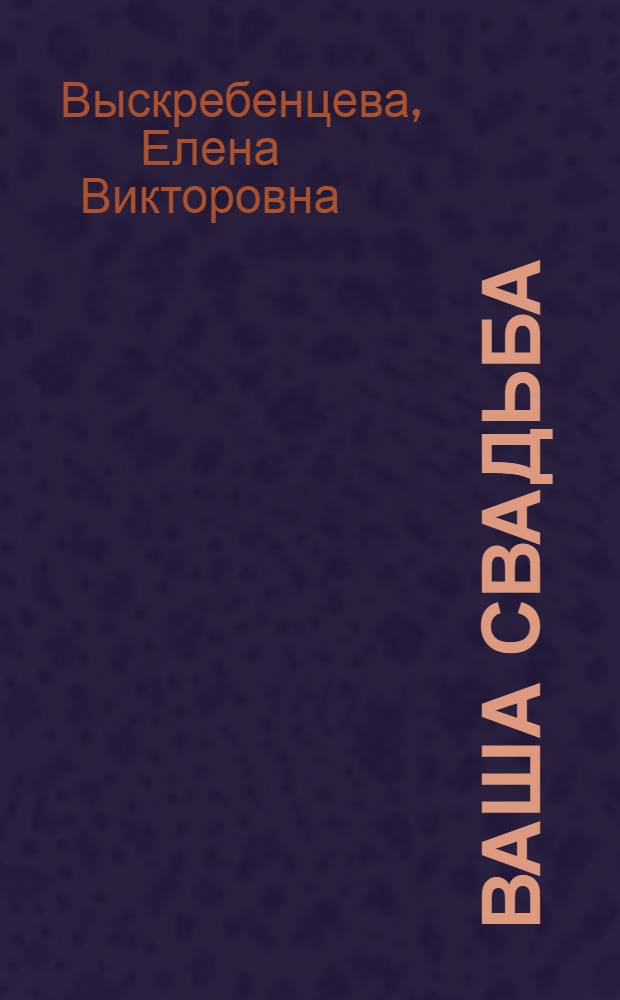 Ваша свадьба : 1000 свадебных премудростей для проведения веселого праздника