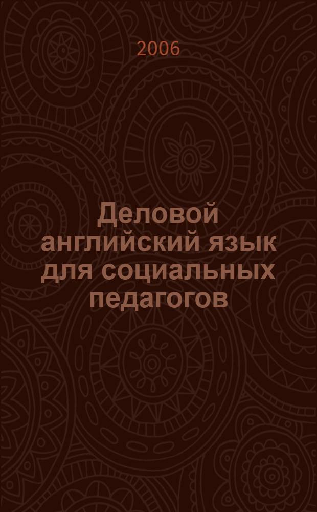Деловой английский язык для социальных педагогов : учебное пособие для студентов специальности 050711 "Социальная педагогика" вузов региона