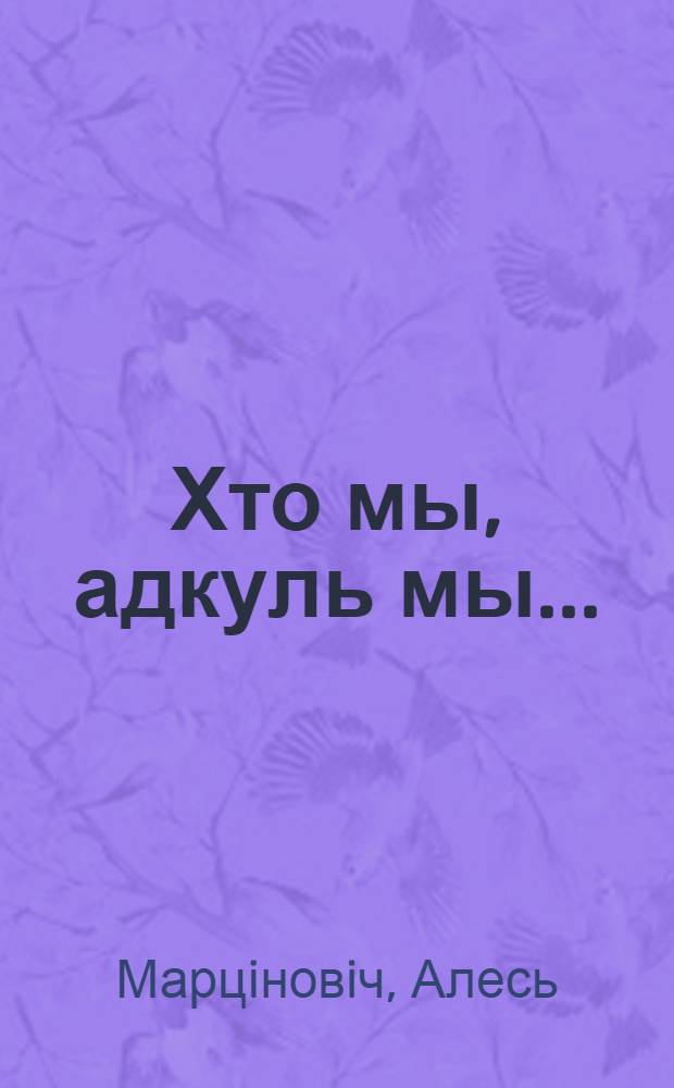 Хто мы, адкуль мы... : гiстарычныя эсэ, нарысы : у 3 кн