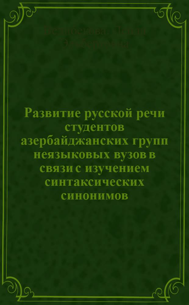 Развитие русской речи студентов азербайджанских групп неязыковых вузов в связи с изучением синтаксических синонимов : автореферат диссертации на соискание ученой степени к.п.н. : специальность 13.00.02