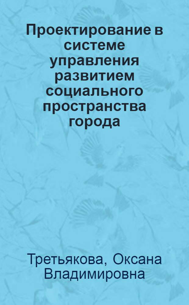 Проектирование в системе управления развитием социального пространства города : автореф. дис. на соиск. учен. степ. канд. социол. наук : специальность 22.00.08 <Социология упр.>
