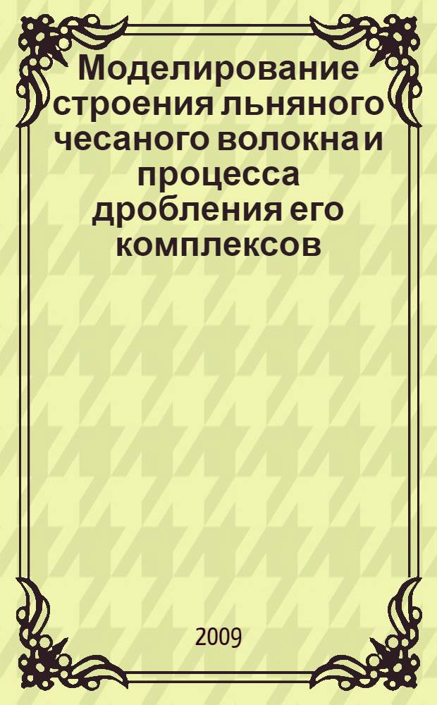 Моделирование строения льняного чесаного волокна и процесса дробления его комплексов : автореф. дис. на соиск. учен. степ. д-ра техн. наук : специальность 05.19.01 <Материаловедение пр-в текстил. и лег. пром-сти>