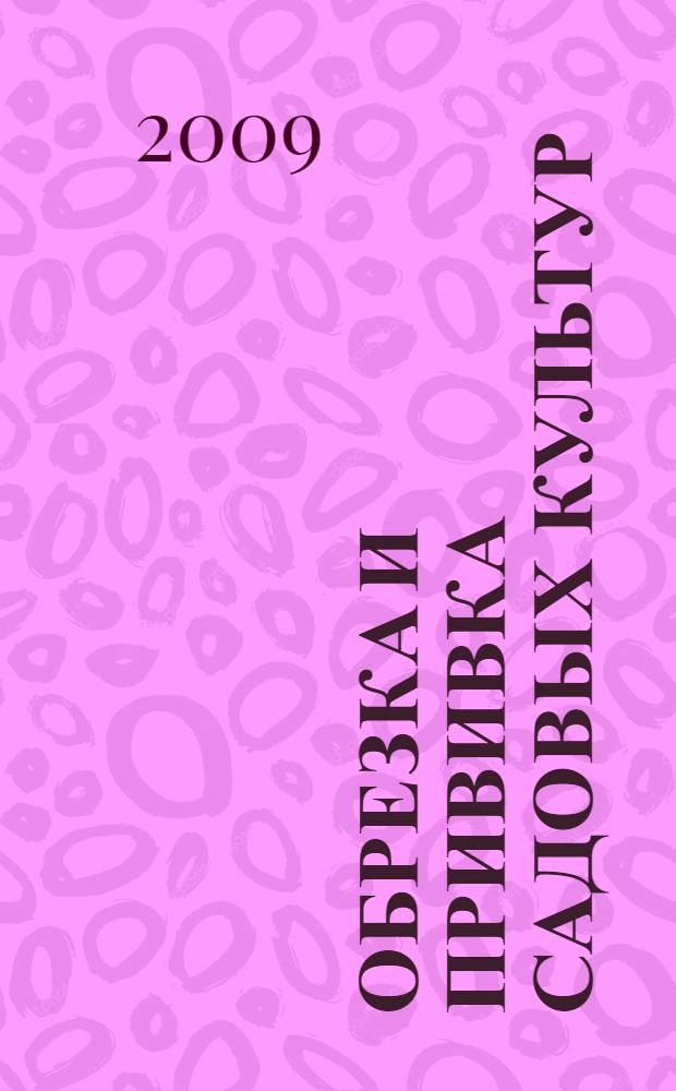 Обрезка и прививка садовых культур : приемы и техника, садовый инвентарь, уход за кроной