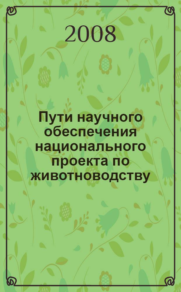 Пути научного обеспечения национального проекта по животноводству : материалы Международной научно-практической дистанционной конференции, 22-27 сентября 2008 г