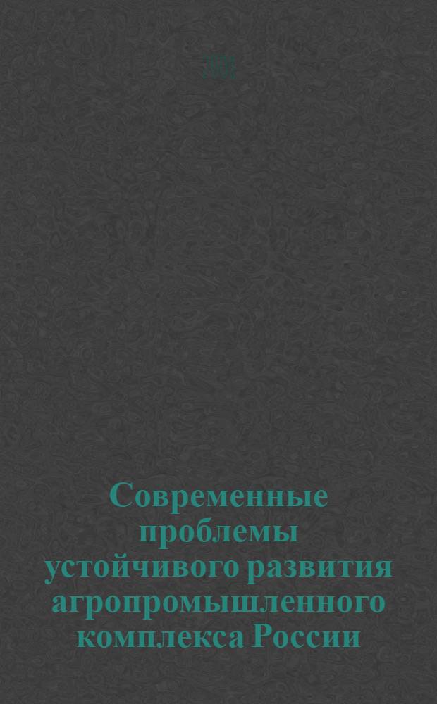 Современные проблемы устойчивого развития агропромышленного комплекса России : материалы пятой Всероссийской дистанционной научно-практической конференции студентов, аспирантов и молодых ученых