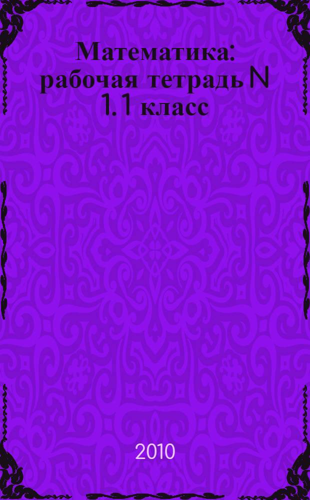 Математика: рабочая тетрадь N 1. 1 класс: к учебнику М.И. Моро, С.И. Волковой, С.В. Степановой "Математика: учеб. для 1 кл. нач. шк. В 2 ч." (М.: Просвещение)