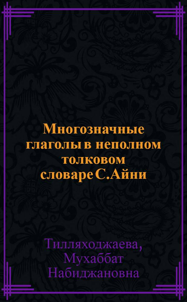 Многозначные глаголы в неполном толковом словаре С.Айни : автореферат диссертации на соискание ученой степени к.филол.н. : специальность 10.02.22