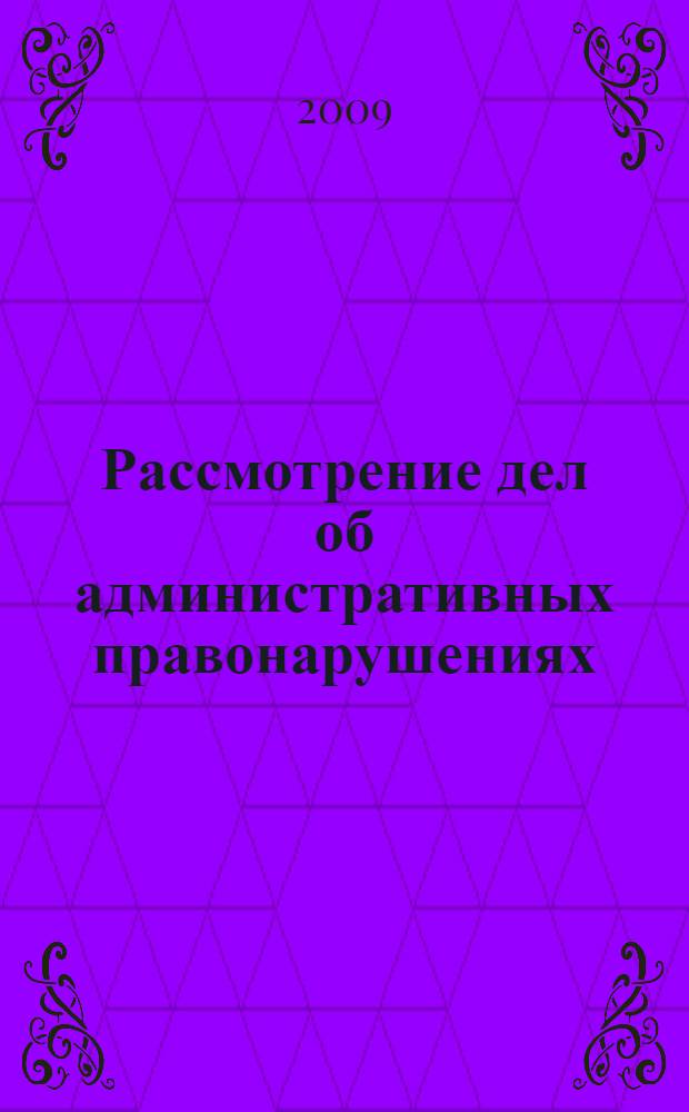 Рассмотрение дел об административных правонарушениях : практика судов общей юрисдикции : учебное пособие для студентов высших учебных заведений, обучающихся по специальности 030501 "Юриспруденция"; по научной специальности 12.00.14 "Административное право; финансовое право"