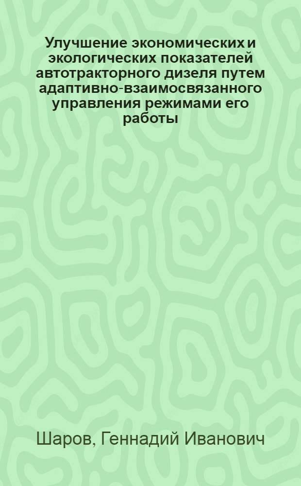 Улучшение экономических и экологических показателей автотракторного дизеля путем адаптивно-взаимосвязанного управления режимами его работы : автореферат диссертации на соискание ученой степени д.т.н. : специальность 05.04.02