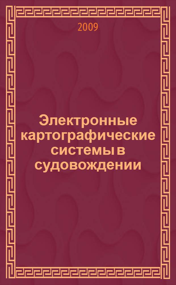 Электронные картографические системы в судовождении : учебное пособие по специальности 180402.65 "Судовождение"