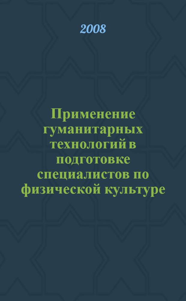 Применение гуманитарных технологий в подготовке специалистов по физической культуре : научно-методические материалы для преподавателей, аспирантов и студентов по направлению 050700 "Педагогика"