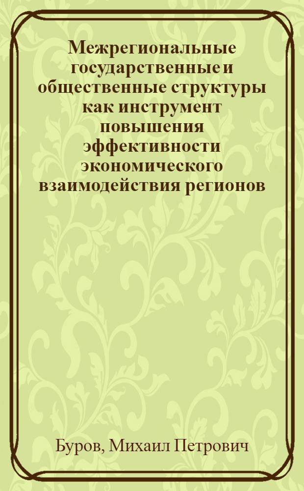 Межрегиональные государственные и общественные структуры как инструмент повышения эффективности экономического взаимодействия регионов : автореф. дис. на соиск. учен. степ. д-ра э. наук : специальность 08.00.05 <экономика и управление нар. хоз.>