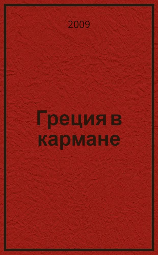 Греция в кармане : справочник-путеводитель с картами, схемами, мини-разговорником для туриста, бизнесмена, студента и любого путешественника на все случаи жизни