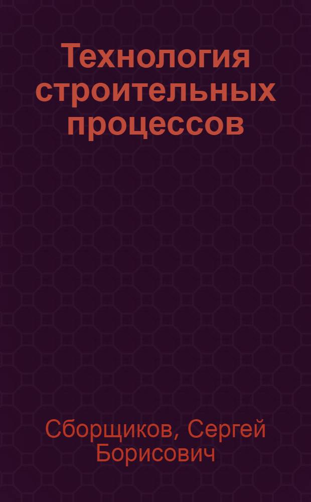 Технология строительных процессов : (конспект лекций) : учебное пособие для студентов, обучающихся по специальности 270102 "Промышленное и гражданское строительство" направления 270100 "Строительство"