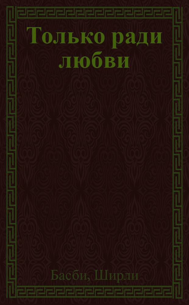 Только ради любви : роман