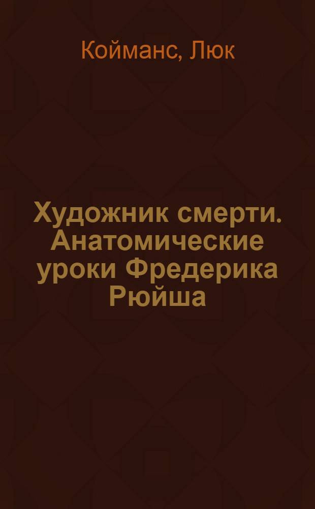 Художник смерти. Анатомические уроки Фредерика Рюйша