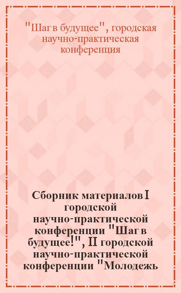 Сборник материалов I городской научно-практической конференции "Шаг в будущее!", II городской научно-практической конференции "Молодежь. Наука. Культура", V научно-методической конференции "Актуальные проблемы повышения эффективности учебно-воспитательного процесса в высшей школе"