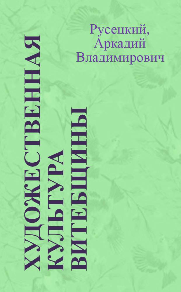Художественная культура Витебщины: Поозерье, Подвинье, Верхнее Поднепровье : (в контексте восточно-славянских и западно-европейских культурных процессов) : монография