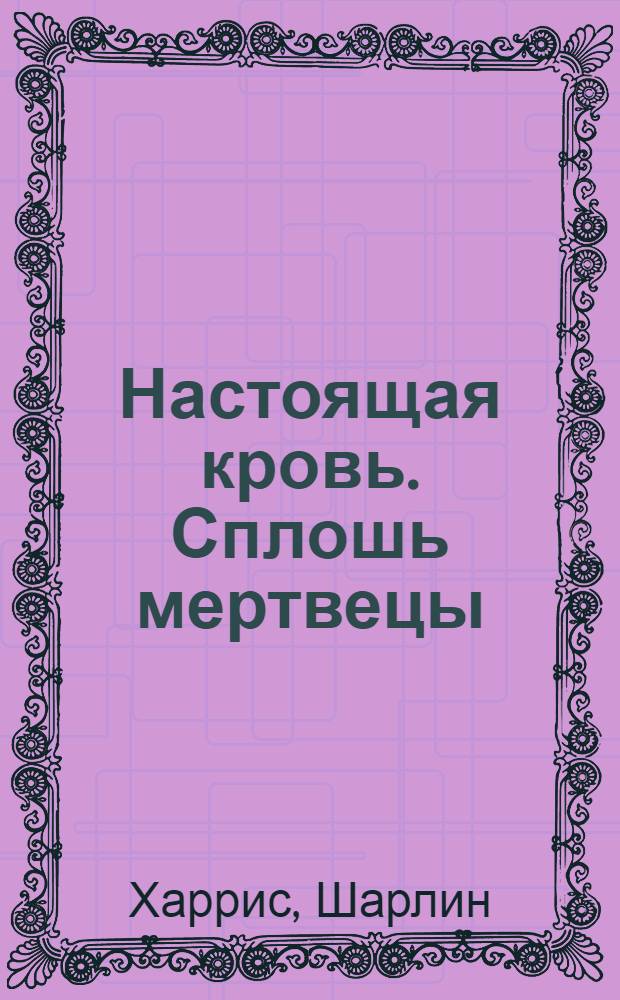 Настоящая кровь. Сплошь мертвецы : фантастический роман