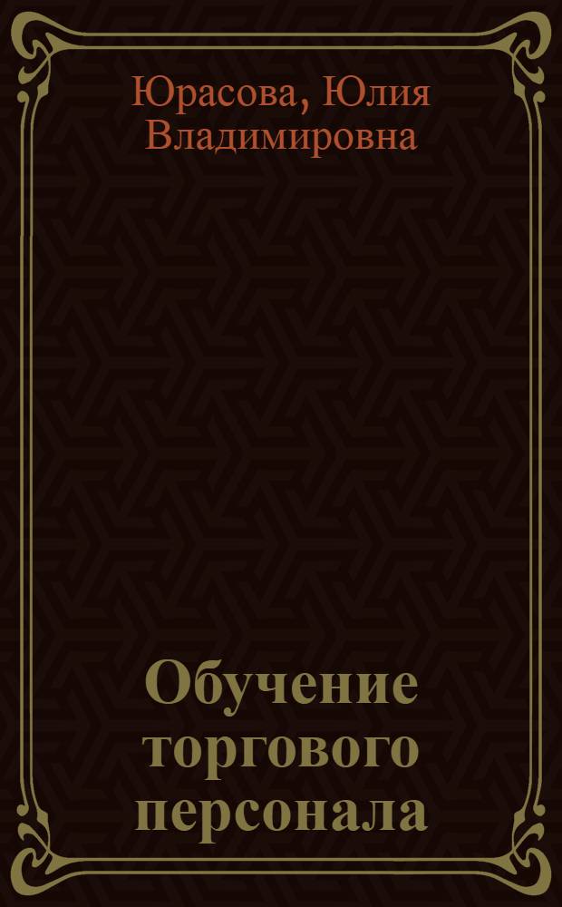 Обучение торгового персонала : курс тренингов эффективных продаж