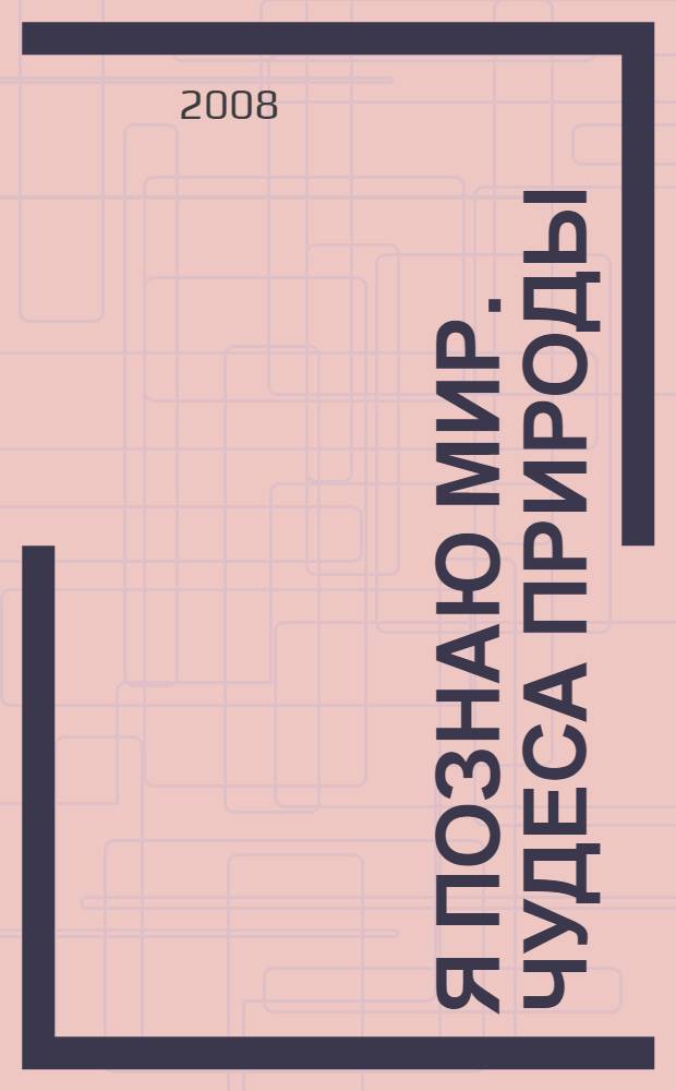 Я познаю мир. Чудеса природы : энциклопедия