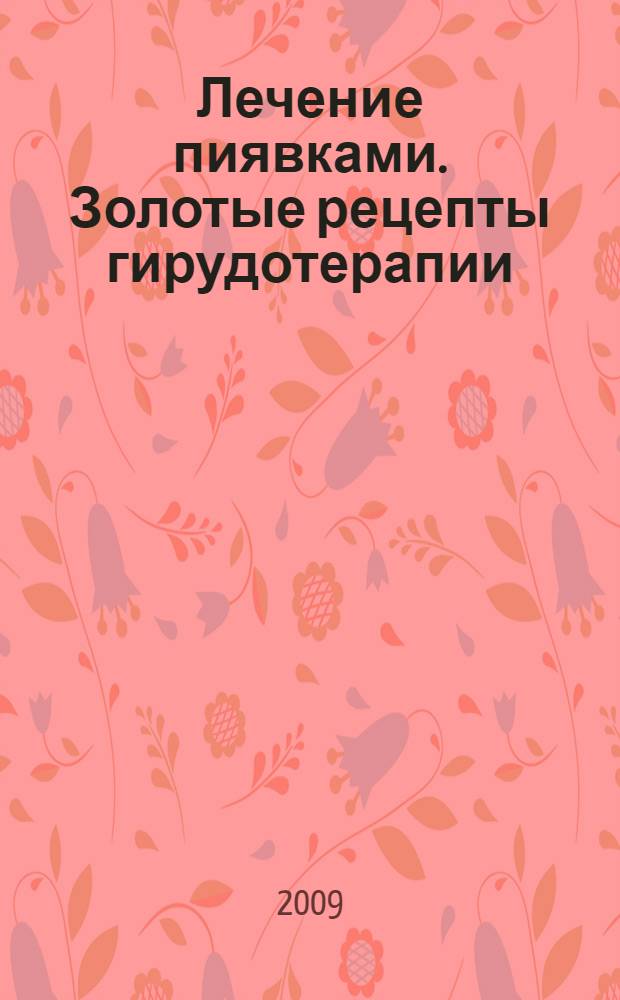 Лечение пиявками. Золотые рецепты гирудотерапии