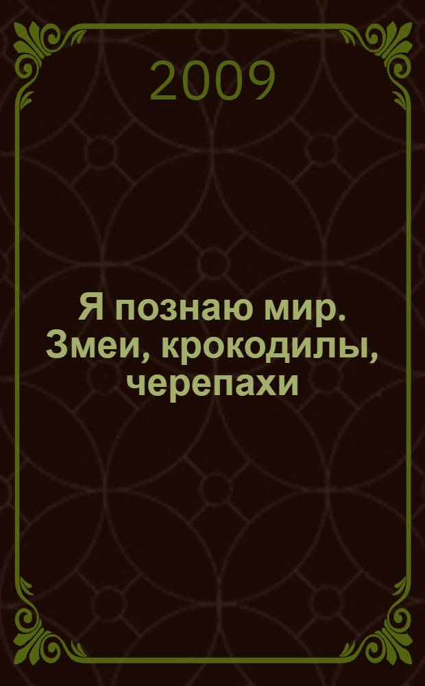 Я познаю мир. Змеи, крокодилы, черепахи : энциклопедия