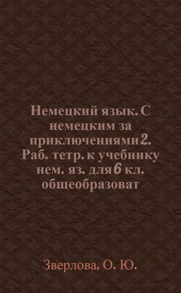 Немецкий язык. С немецким за приключениями 2. Раб. тетр. к учебнику нем. яз. для 6 кл. общеобразоват. учреждений