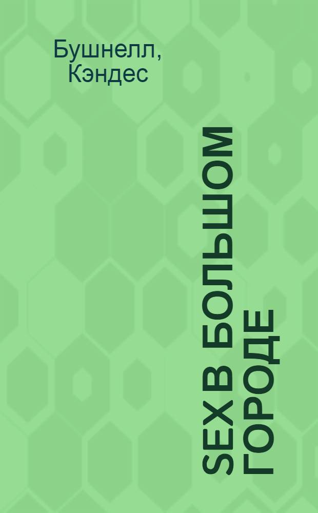 Sex в большом городе : приключения блистательной Кэрри Брэдшоу и ее подруг! : роман