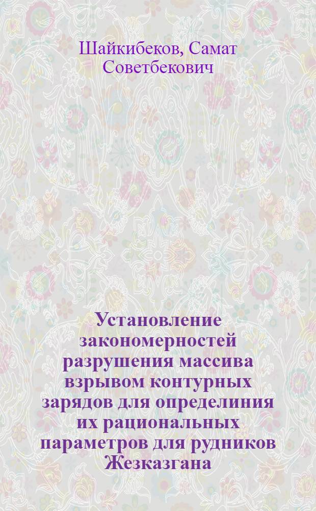 Установление закономерностей разрушения массива взрывом контурных зарядов для определиния их рациональных параметров для рудников Жезказгана : автореферат диссертации на соискание ученой степени к.т.н. : специальность 05.15.11