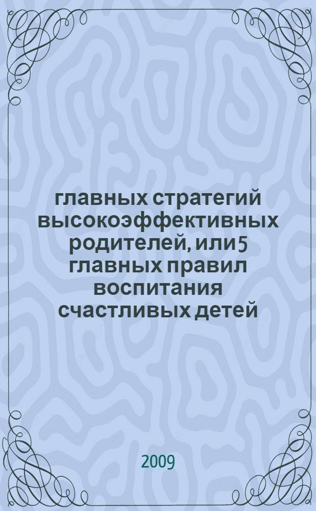5 главных стратегий высокоэффективных родителей, или 5 главных правил воспитания счастливых детей
