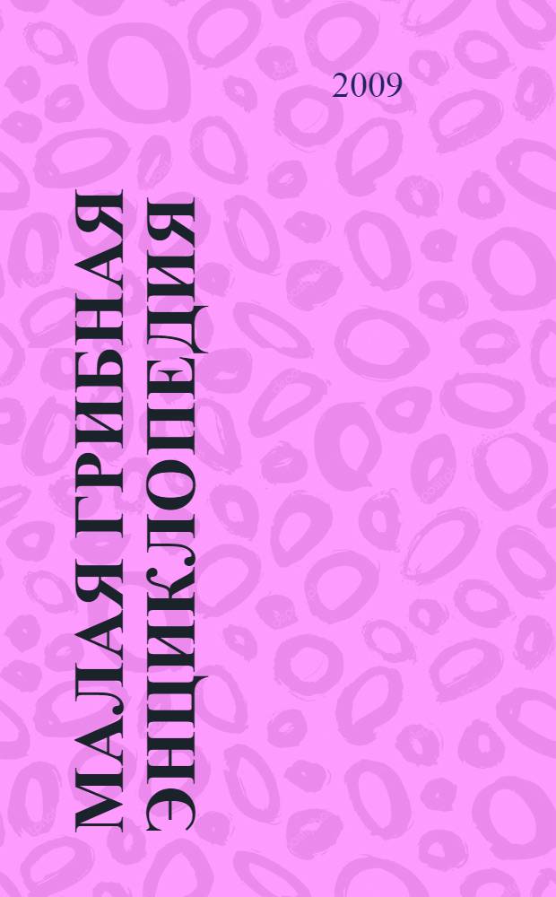 Малая грибная энциклопедия : более 130 видов грибов