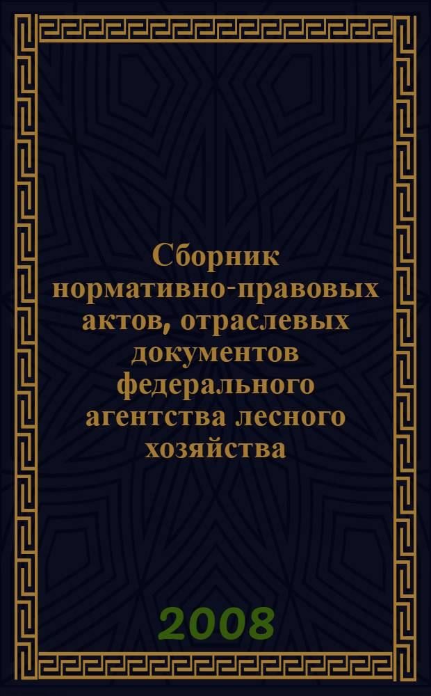 Сборник нормативно-правовых актов, отраслевых документов федерального агентства лесного хозяйства, регулирующих вопросы администрирования доходов бюджетной системы Российской Федерации от платы за использование лесов