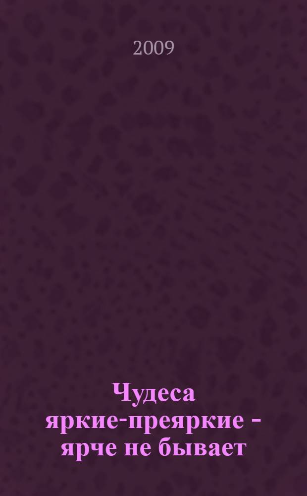 Чудеса яркие-преяркие - ярче не бывает : стихи