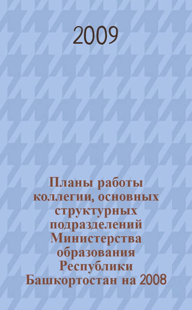 Планы работы коллегии, основных структурных подразделений Министерства образования Республики Башкортостан на 2008/2009 учебный год
