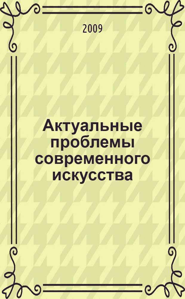 Актуальные проблемы современного искусства: история, теория и практика : материалы Международной научно-практической конференции, посвященной 50-летию ФИИД и 75-летию ДВГГУ, 15-16 мая 2009 года, г. Хабаровск