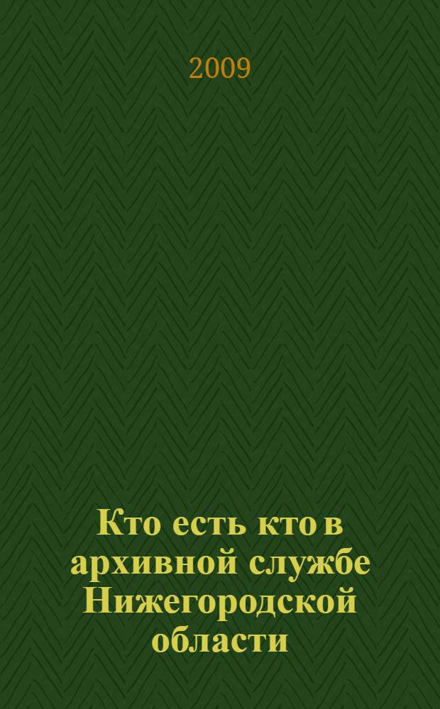 Кто есть кто в архивной службе Нижегородской области : биографический справочник