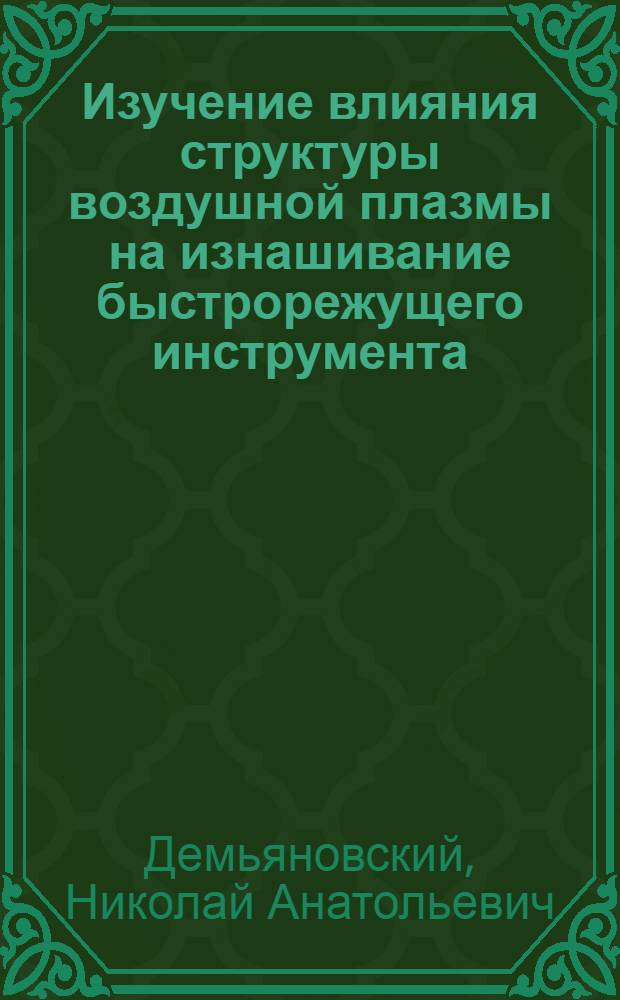 Изучение влияния структуры воздушной плазмы на изнашивание быстрорежущего инструмента : автореф. дис. на соиск. учен. степ. канд. тех. наук : специальность 05.03.01 <технология и оборудование>