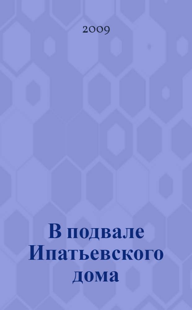 В подвале Ипатьевского дома : реабилитация Святых Царственных Страстотерпцев и защита прав и законных интересов Российского Императорского Дома в 1995-2008 г. : документы и материалы