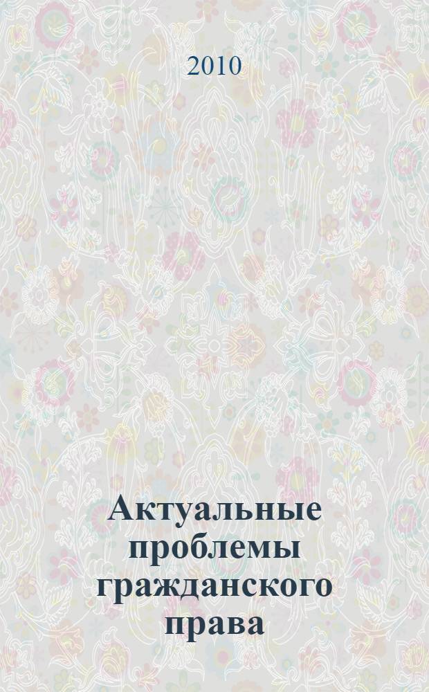 Актуальные проблемы гражданского права : учебное пособие для студентов высших учебных заведений : учебное пособие для курсантов и слушателей образовательных учреждений МВД России юридического профиля : учебное пособие для студентов высших учебных заведений, обучающихся по специальности 030501 "Юриспруденция". Научная специальность 12.00.03 "Гражданское право"; предпринимательское право; семейное право; международное частное право"