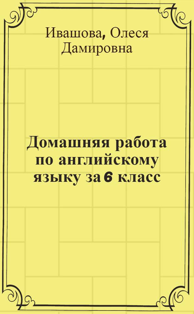 Домашняя работа по английскому языку за 6 класс : к учебнику "Английский язык: учеб. для 6 кл. общеобразоват. учреждений / В.П. Кузовлев, Н.М. Лапа, Э.Ш. Перегудова и др.; Рос. акад. наук, Рос. акад. образования, изд-во "Просвещение". - 11-е изд.- М.: Просвещение, 2008" : учебно-методическое пособие