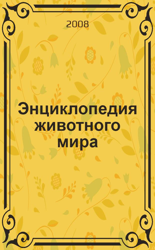 Энциклопедия животного мира : 100 увлекательных рассказов, самые интересные факты о жизни животных, уникальные иллюстрации : для чтения взрослыми детям