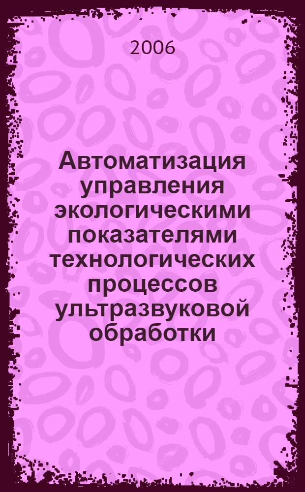 Автоматизация управления экологическими показателями технологических процессов ультразвуковой обработки : автореф. дис. на соиск. учен. степ. канд. тех. наук : специальность 05.13.06 <автоматизация и управление тех. процессами>