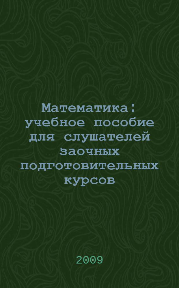 Математика : учебное пособие для слушателей заочных подготовительных курсов