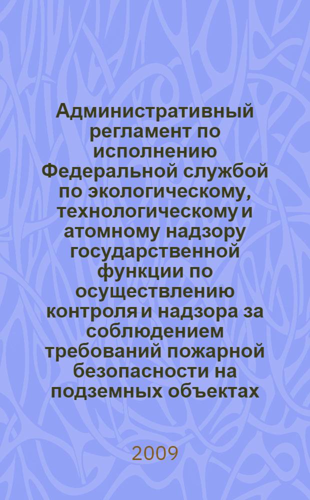 Административный регламент по исполнению Федеральной службой по экологическому, технологическому и атомному надзору государственной функции по осуществлению контроля и надзора за соблюдением требований пожарной безопасности на подземных объектах