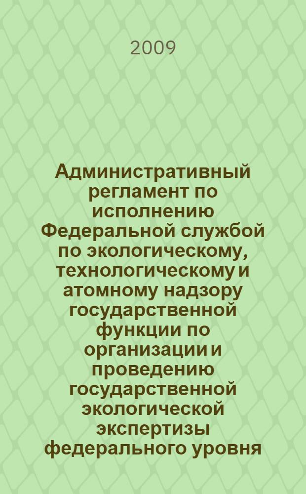 Административный регламент по исполнению Федеральной службой по экологическому, технологическому и атомному надзору государственной функции по организации и проведению государственной экологической экспертизы федерального уровня